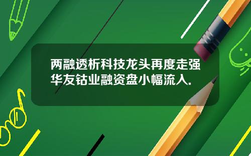 两融透析科技龙头再度走强华友钴业融资盘小幅流入.