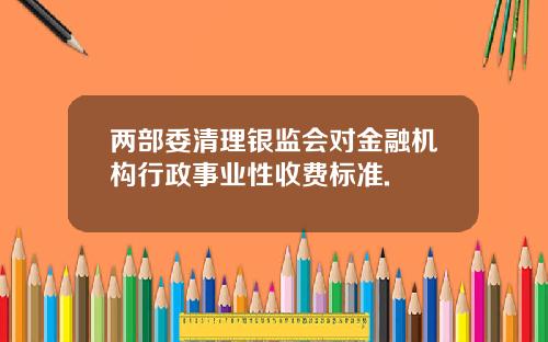 两部委清理银监会对金融机构行政事业性收费标准.