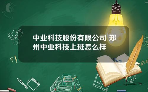 中业科技股份有限公司 郑州中业科技上班怎么样