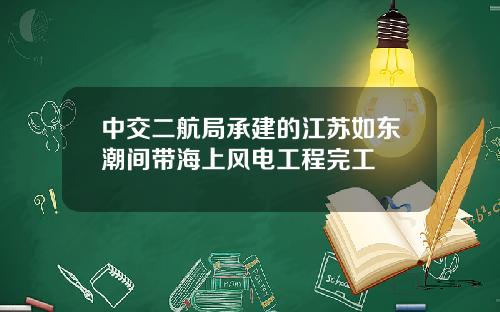 中交二航局承建的江苏如东潮间带海上风电工程完工