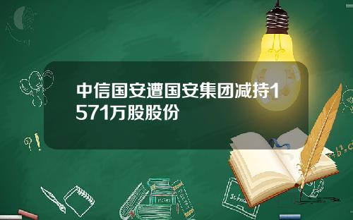 中信国安遭国安集团减持1571万股股份