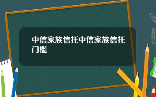 中信家族信托中信家族信托门槛