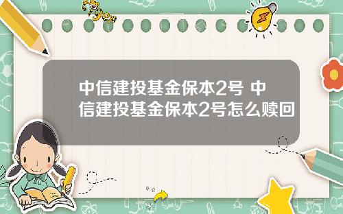 中信建投基金保本2号 中信建投基金保本2号怎么赎回