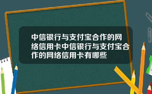 中信银行与支付宝合作的网络信用卡中信银行与支付宝合作的网络信用卡有哪些