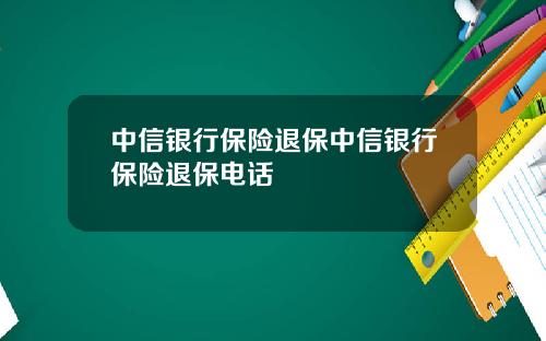 中信银行保险退保中信银行保险退保电话