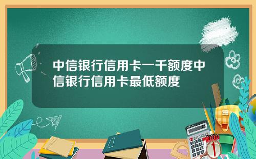 中信银行信用卡一千额度中信银行信用卡最低额度