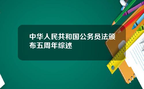 中华人民共和国公务员法颁布五周年综述