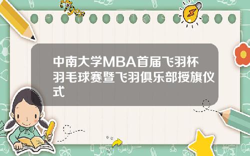 中南大学MBA首届飞羽杯羽毛球赛暨飞羽俱乐部授旗仪式