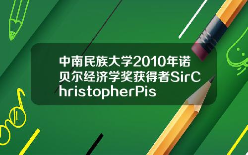 中南民族大学2010年诺贝尔经济学奖获得者SirChristopherPissarides教授报告会