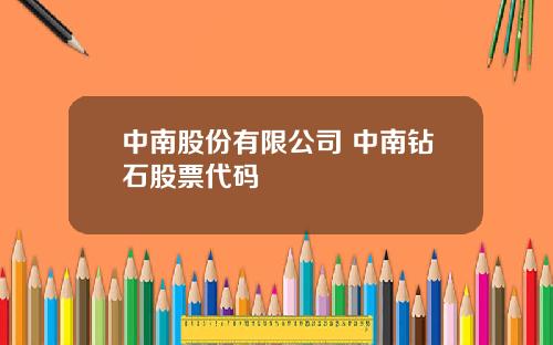 中南股份有限公司 中南钻石股票代码