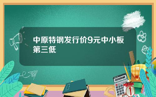 中原特钢发行价9元中小板第三低