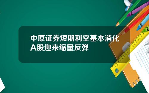 中原证券短期利空基本消化A股迎来缩量反弹