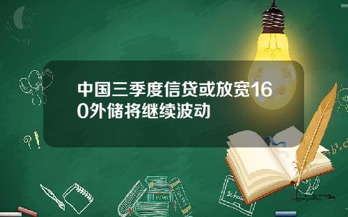 中国三季度信贷或放宽160外储将继续波动