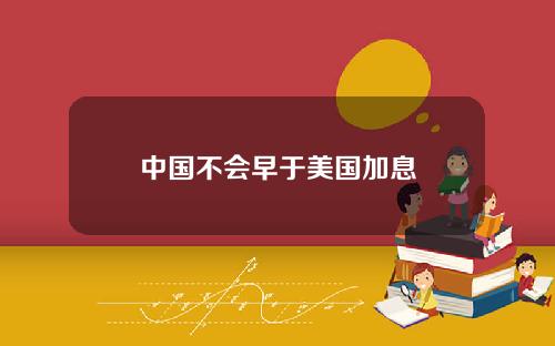 中国不会早于美国加息