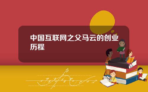 中国互联网之父马云的创业历程