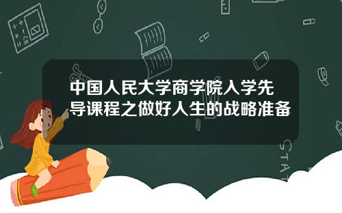 中国人民大学商学院入学先导课程之做好人生的战略准备