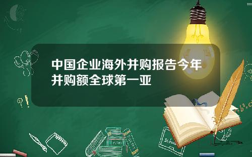 中国企业海外并购报告今年并购额全球第一亚