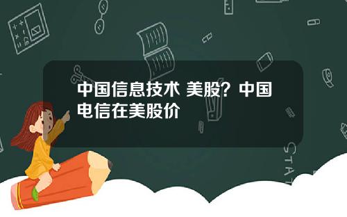 中国信息技术 美股？中国电信在美股价