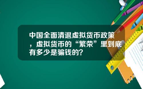 中国全面清退虚拟货币政策，虚拟货币的“繁荣”里到底有多少是骗钱的？