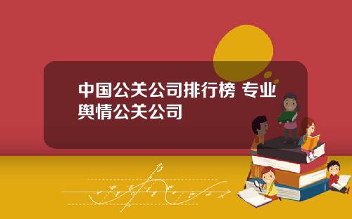 中国公关公司排行榜 专业舆情公关公司