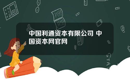 中国利通资本有限公司 中国资本网官网