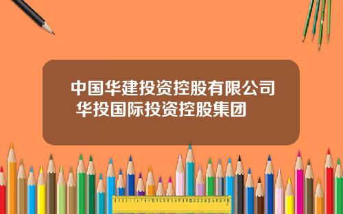 中国华建投资控股有限公司 华投国际投资控股集团