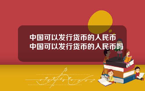 中国可以发行货币的人民币中国可以发行货币的人民币吗