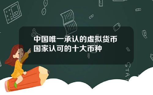 中国唯一承认的虚拟货币 国家认可的十大币种