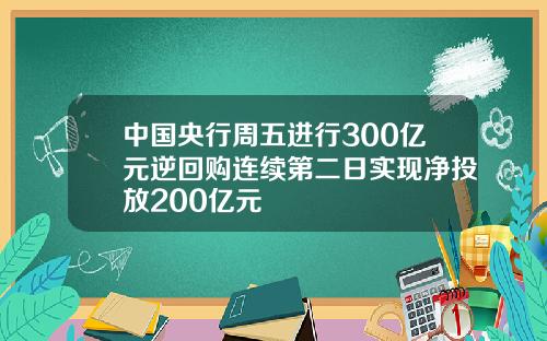 中国央行周五进行300亿元逆回购连续第二日实现净投放200亿元