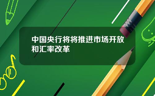 中国央行将将推进市场开放和汇率改革