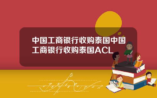 中国工商银行收购泰国中国工商银行收购泰国ACL