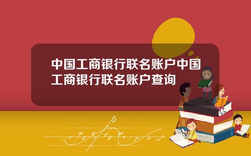 中国工商银行联名账户中国工商银行联名账户查询