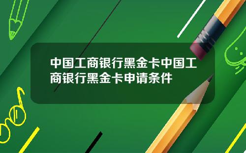 中国工商银行黑金卡中国工商银行黑金卡申请条件