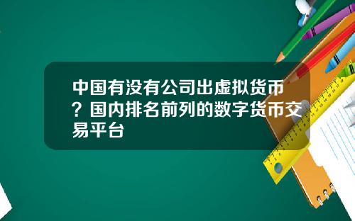 中国有没有公司出虚拟货币？国内排名前列的数字货币交易平台