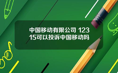 中国移动有限公司 12315可以投诉中国移动吗