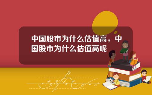 中国股市为什么估值高，中国股市为什么估值高呢