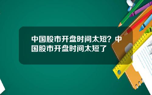 中国股市开盘时间太短？中国股市开盘时间太短了