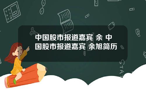 中国股市报道嘉宾 余 中国股市报道嘉宾 余旭简历