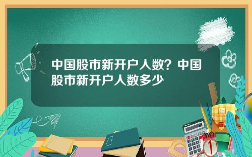 中国股市新开户人数？中国股市新开户人数多少