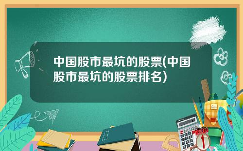 中国股市最坑的股票(中国股市最坑的股票排名)