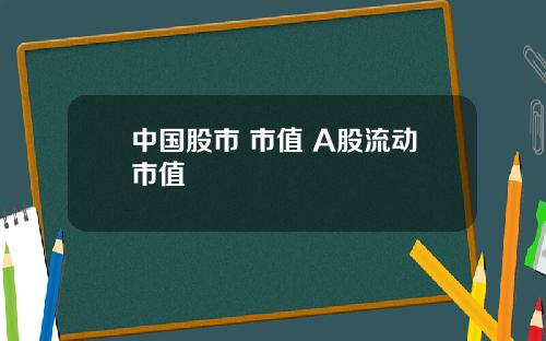 中国股市 市值 A股流动市值