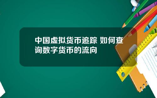 中国虚拟货币追踪 如何查询数字货币的流向