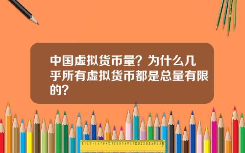 中国虚拟货币量？为什么几乎所有虚拟货币都是总量有限的？