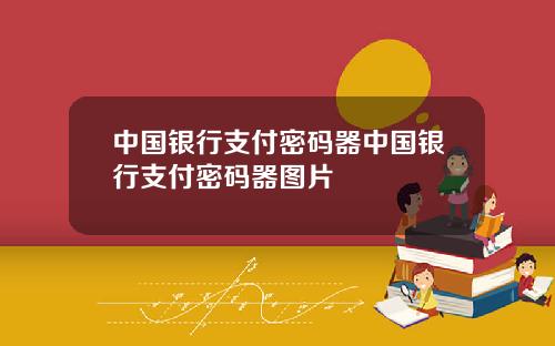 中国银行支付密码器中国银行支付密码器图片