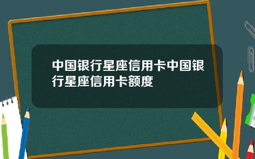 中国银行星座信用卡中国银行星座信用卡额度