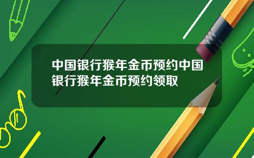 中国银行猴年金币预约中国银行猴年金币预约领取