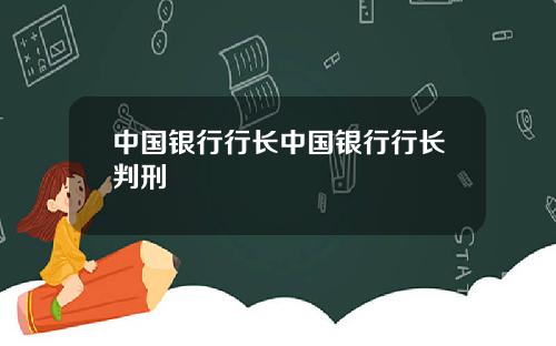 中国银行行长中国银行行长判刑