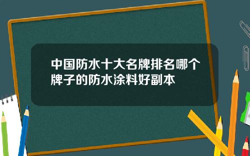 中国防水十大名牌排名哪个牌子的防水涂料好副本