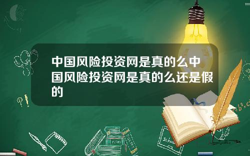 中国风险投资网是真的么中国风险投资网是真的么还是假的