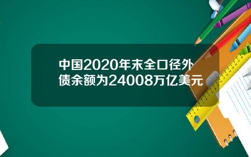 中国2020年末全口径外债余额为24008万亿美元